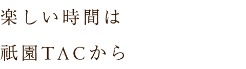 楽しい時間は祇園TACから