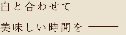 白と合わせて美味しい時間を